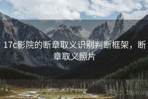 17c影院的断章取义识别判断框架，断章取义照片