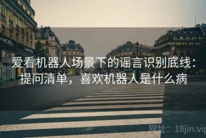 爱看机器人场景下的谣言识别底线：提问清单，喜欢机器人是什么病