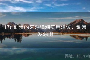 17c 动漫的来源追溯实用建议，动漫发源地