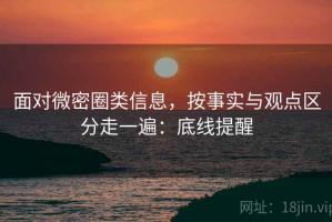 面对微密圈类信息，按事实与观点区分走一遍：底线提醒
