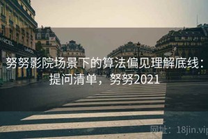 努努影院场景下的算法偏见理解底线：提问清单，努努2021