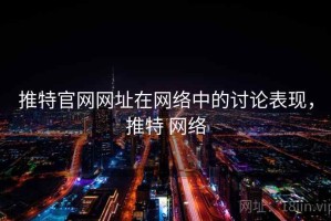 推特官网网址在网络中的讨论表现，推特 网络