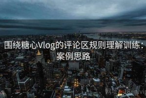 围绕糖心Vlog的评论区规则理解训练：案例思路