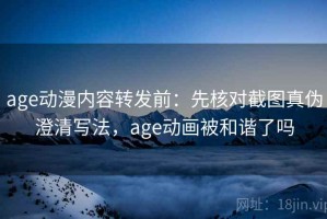 age动漫内容转发前：先核对截图真伪澄清写法，age动画被和谐了吗
