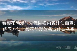 看樱花动漫时先做匿名内容评估自查：练习方法，樱花动漫改名成什么名字