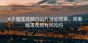 关于榴莲视频的公开讨论观察，观看榴莲视频有风险吗