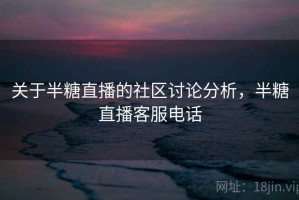 关于半糖直播的社区讨论分析，半糖直播客服电话