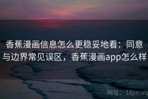 香蕉漫画信息怎么更稳妥地看：同意与边界常见误区，香蕉漫画app怎么样