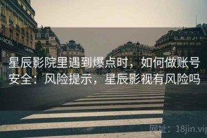 星辰影院里遇到爆点时，如何做账号安全：风险提示，星辰影视有风险吗