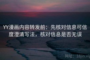 YY漫画内容转发前：先核对信息可信度澄清写法，核对信息是否无误
