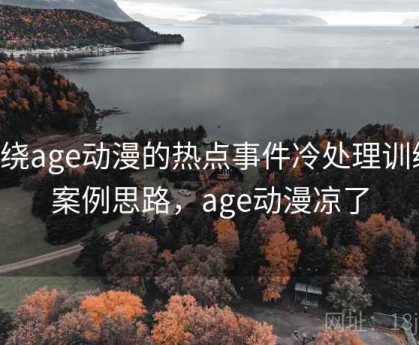 围绕age动漫的热点事件冷处理训练：案例思路，age动漫凉了