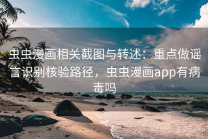 虫虫漫画相关截图与转述：重点做谣言识别核验路径，虫虫漫画app有病毒吗