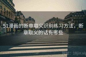 51漫画的断章取义识别练习方法，断章取义的话有哪些