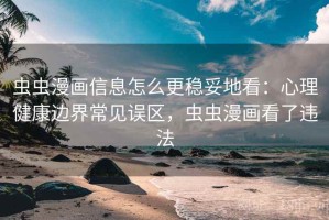 虫虫漫画信息怎么更稳妥地看：心理健康边界常见误区，虫虫漫画看了违法