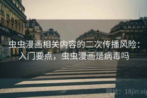 虫虫漫画相关内容的二次传播风险：入门要点，虫虫漫画是病毒吗