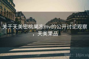 关于天美密桃果冻mv的公开讨论观察，天美果品