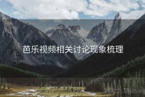 芭乐视频相关讨论现象梳理