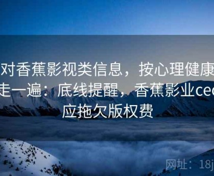 面对香蕉影视类信息，按心理健康边界走一遍：底线提醒，香蕉影业ceo回应拖欠版权费