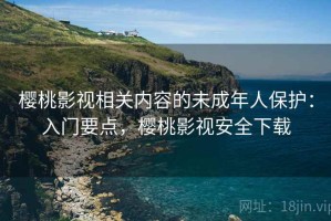樱桃影视相关内容的未成年人保护：入门要点，樱桃影视安全下载