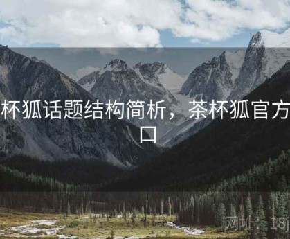 茶杯狐话题结构简析，茶杯狐官方入口