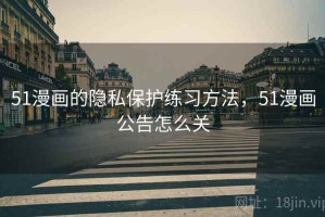 51漫画的隐私保护练习方法，51漫画公告怎么关