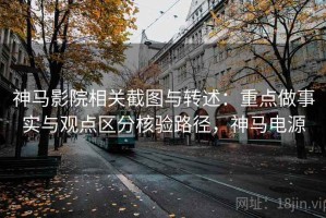 神马影院相关截图与转述：重点做事实与观点区分核验路径，神马电源