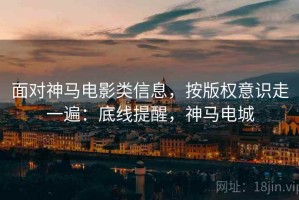 面对神马电影类信息，按版权意识走一遍：底线提醒，神马电城