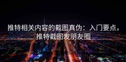 推特相关内容的截图真伪：入门要点，推特截图发朋友圈