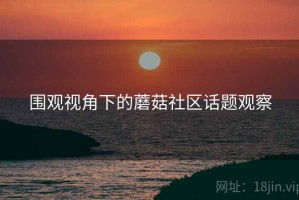 围观视角下的蘑菇社区话题观察