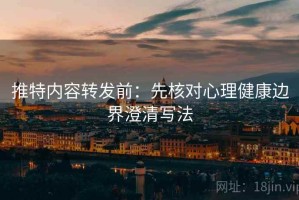 推特内容转发前：先核对心理健康边界澄清写法