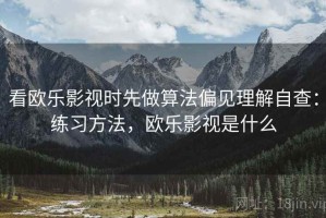 看欧乐影视时先做算法偏见理解自查：练习方法，欧乐影视是什么