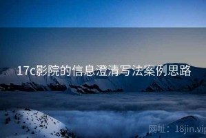 17c影院的信息澄清写法案例思路
