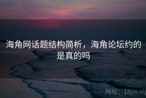 海角网话题结构简析，海角论坛约的是真的吗