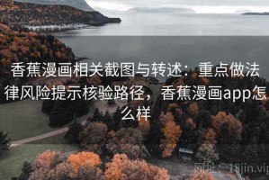 香蕉漫画相关截图与转述：重点做法律风险提示核验路径，香蕉漫画app怎么样