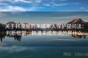 关于韩漫屋的未成年人保护提问法：判断框架，韩漫未成年讲的是什么