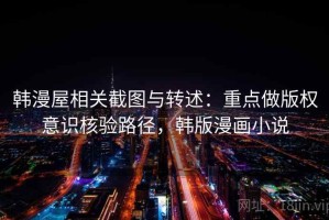 韩漫屋相关截图与转述：重点做版权意识核验路径，韩版漫画小说