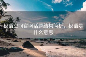 秘语空间官网话题结构简析，秘语是什么意思
