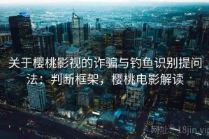 关于樱桃影视的诈骗与钓鱼识别提问法：判断框架，樱桃电影解读