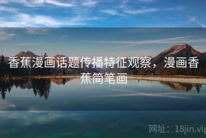 香蕉漫画话题传播特征观察，漫画香蕉简笔画