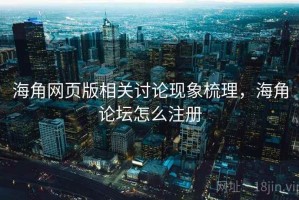 海角网页版相关讨论现象梳理，海角论坛怎么注册