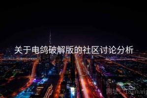 关于电鸽破解版的社区讨论分析