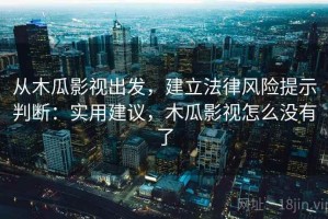 从木瓜影视出发，建立法律风险提示判断：实用建议，木瓜影视怎么没有了