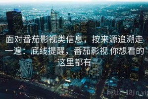 面对番茄影视类信息，按来源追溯走一遍：底线提醒，番茄影视 你想看的这里都有