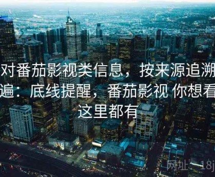 面对番茄影视类信息，按来源追溯走一遍：底线提醒，番茄影视 你想看的这里都有