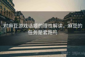 对麻豆游戏话题的理性解读，麻豆的任务是套路吗
