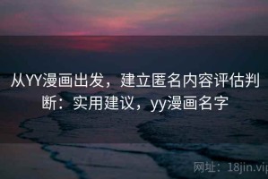 从YY漫画出发，建立匿名内容评估判断：实用建议，yy漫画名字