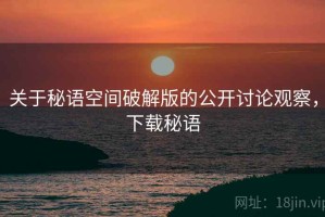关于秘语空间破解版的公开讨论观察，下载秘语