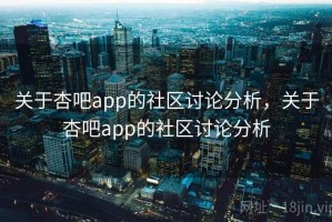 关于杏吧app的社区讨论分析，关于杏吧app的社区讨论分析