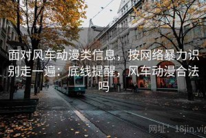 面对风车动漫类信息，按网络暴力识别走一遍：底线提醒，风车动漫合法吗
