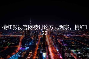桃红影视官网被讨论方式观察，桃红122
